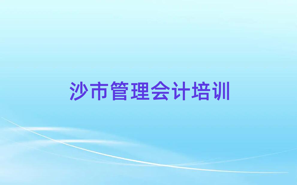 沙市什么學(xué)校學(xué)管理會(huì)計(jì)好排名口碑好的