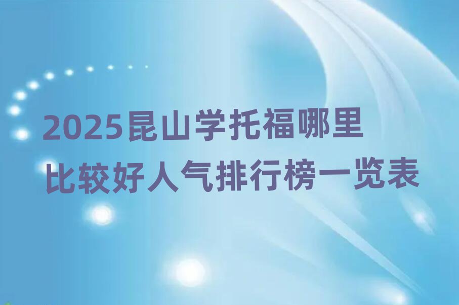 2025昆山學(xué)托福哪里比較好人氣排行榜一覽表
