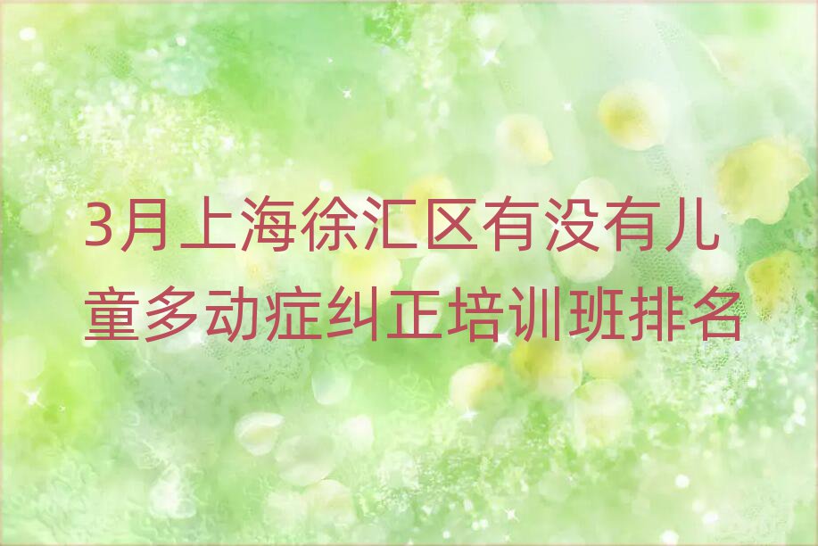 3月上海徐匯區(qū)有沒(méi)有兒童多動(dòng)癥糾正培訓(xùn)班排名