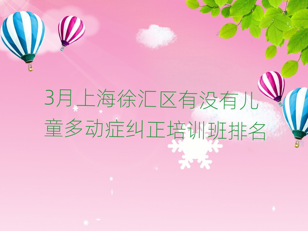 3月上海徐匯區(qū)有沒(méi)有兒童多動(dòng)癥糾正培訓(xùn)班排名