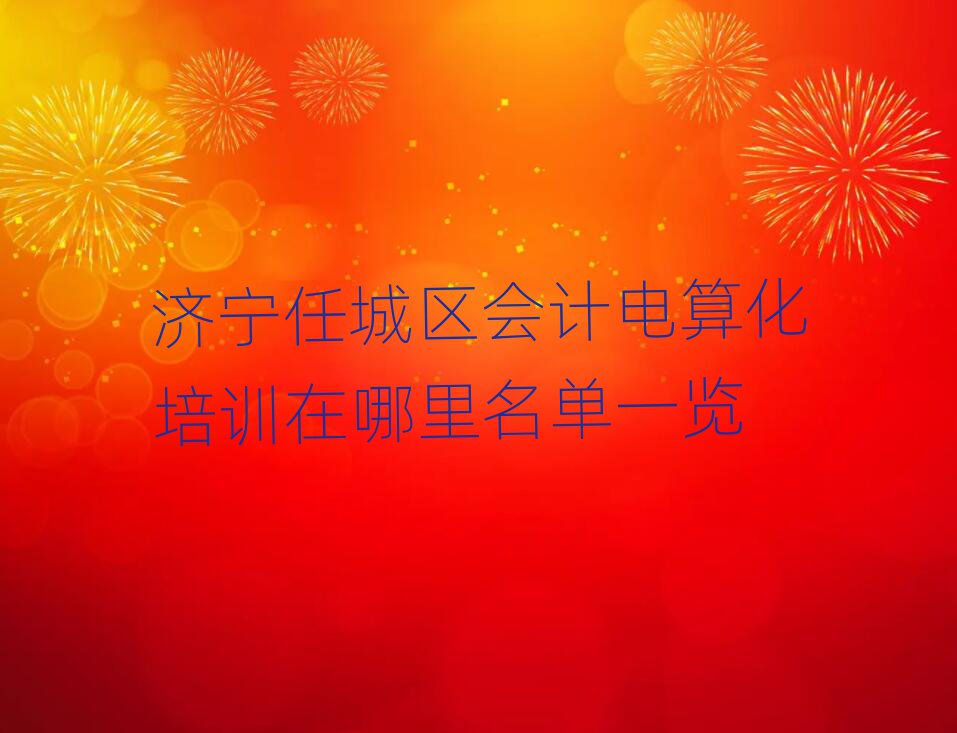 濟(jì)寧任城區(qū)會計(jì)電算化培訓(xùn)在哪里名單一覽