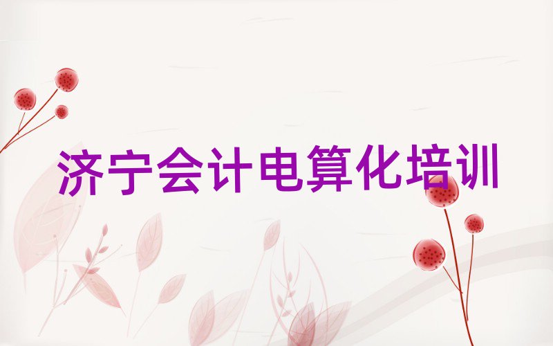 濟(jì)寧任城區(qū)會計(jì)電算化培訓(xùn)在哪里名單一覽