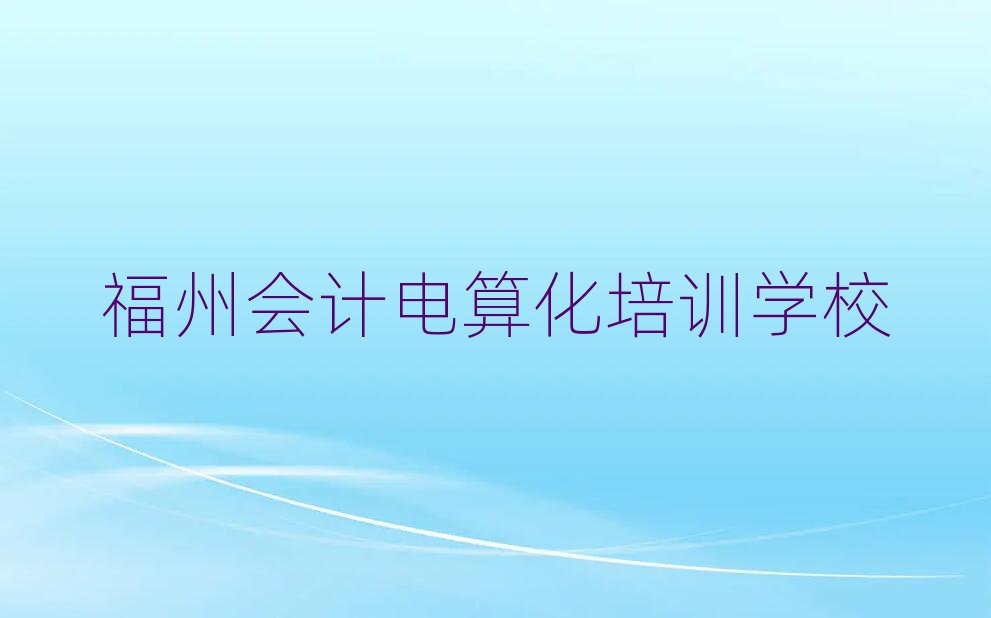 福州哪個學校學會計電算化好排名近期更新