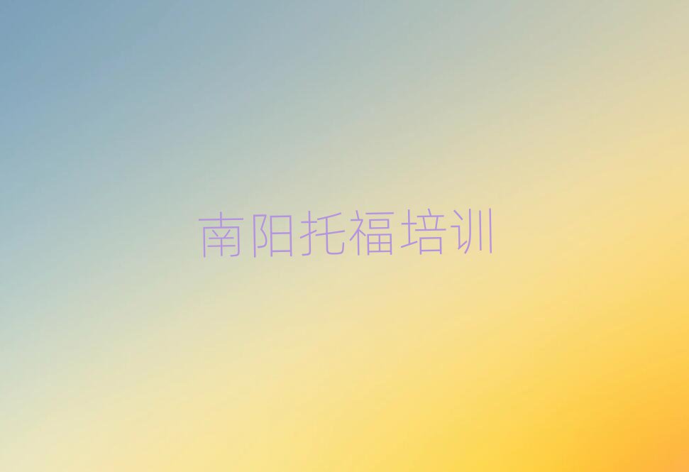 南陽臥龍區(qū)托福培訓(xùn)十大一覽匯總本地甄選的