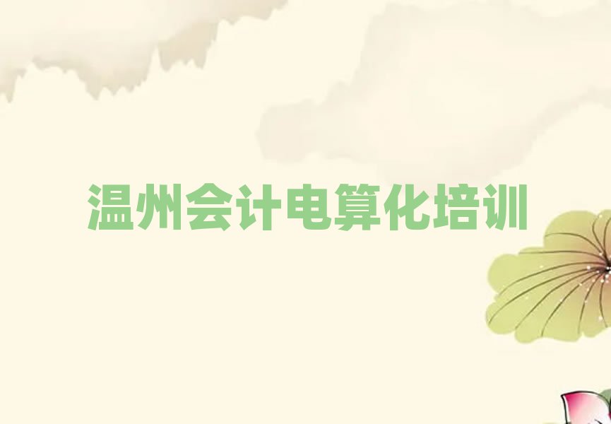 3月溫州洞頭區(qū)會計電算化一般培訓(xùn)需要多少錢呢十大排名