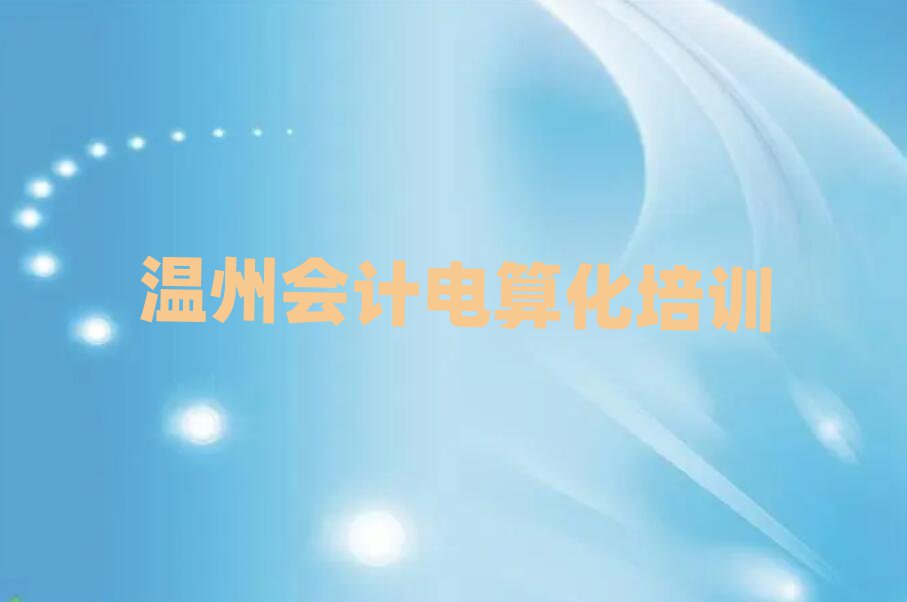 3月溫州洞頭區(qū)會計電算化一般培訓(xùn)需要多少錢呢十大排名