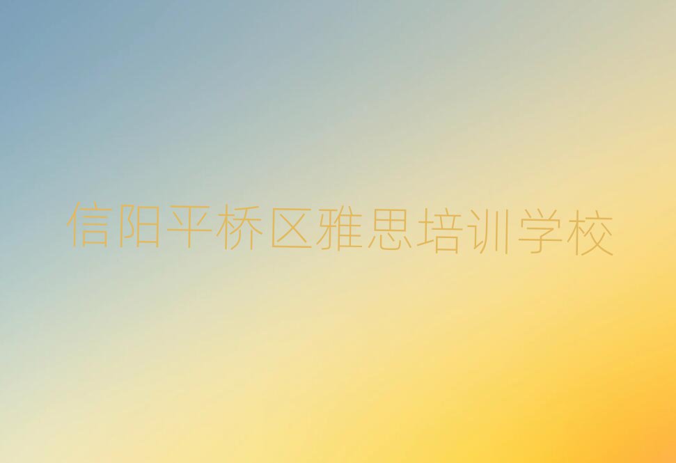 2025信陽平橋區(qū)雅思網(wǎng)校名單精選一覽