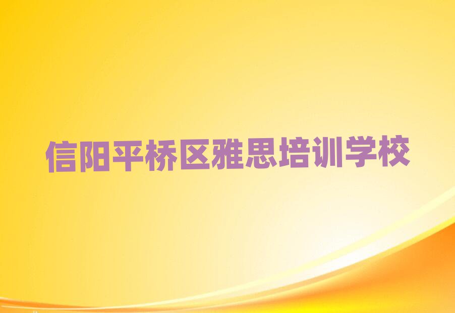 2025信陽平橋區(qū)雅思網(wǎng)校名單精選一覽