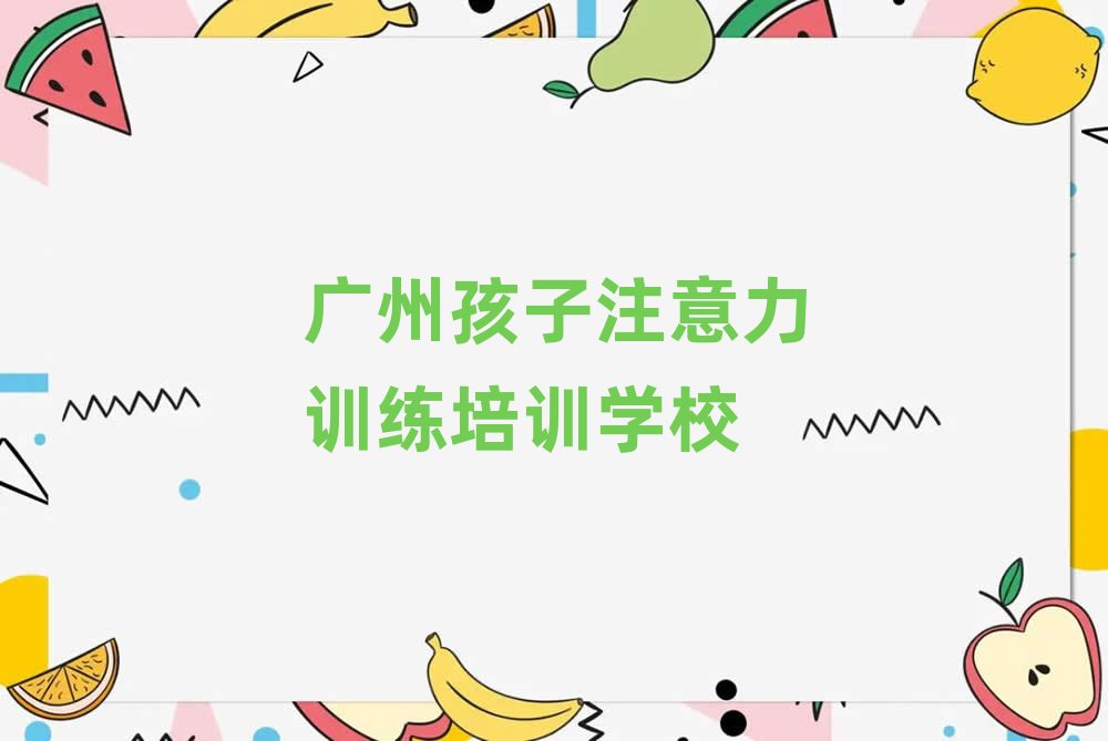 廣州黃埔區(qū)孩子注意力訓(xùn)練口碑好的孩子注意力訓(xùn)練培訓(xùn)班推薦哪家排名前五