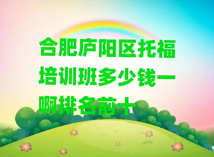 合肥廬陽(yáng)區(qū)托福培訓(xùn)班多少錢一啊排名前十