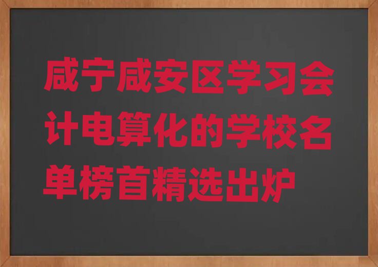 咸寧咸安區(qū)學(xué)習(xí)會計電算化的學(xué)校名單榜首精選出爐