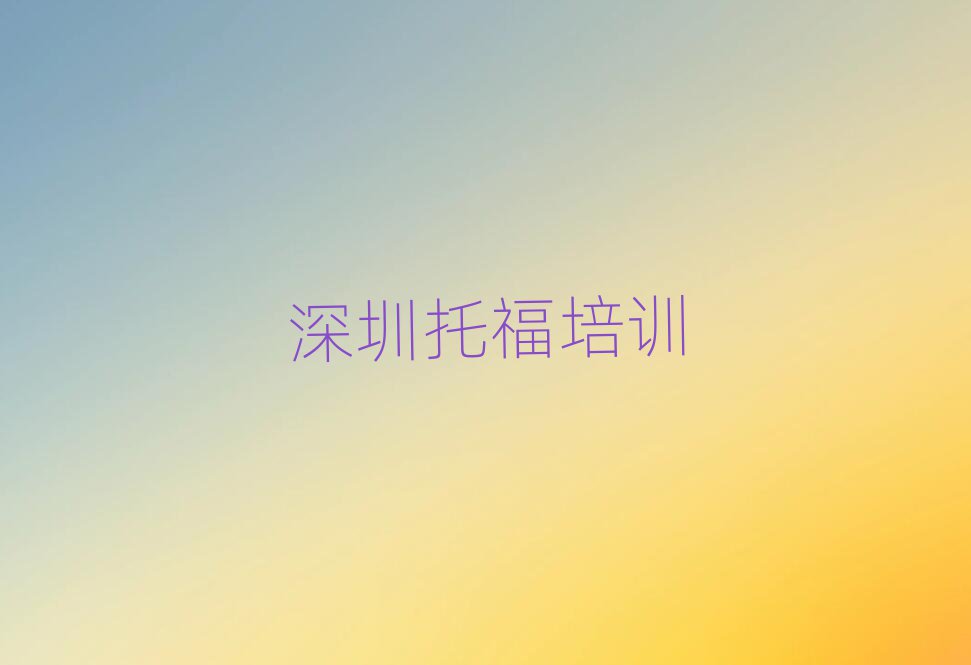 4月哪家深圳托福培訓(xùn)班不錯十大排名