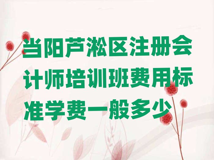 當(dāng)陽(yáng)蘆淞區(qū)注冊(cè)會(huì)計(jì)師培訓(xùn)班費(fèi)用標(biāo)準(zhǔn)學(xué)費(fèi)一般多少