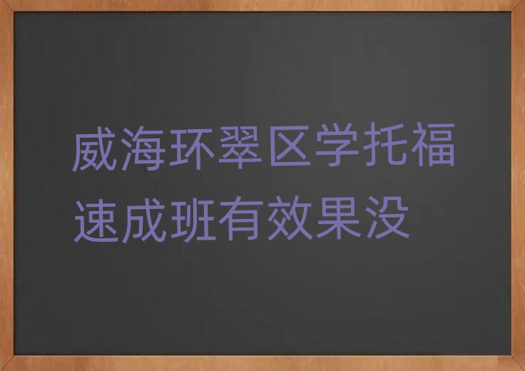 威海環(huán)翠區(qū)學(xué)托福速成班有效果沒