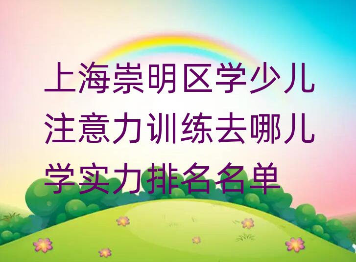 上海崇明區(qū)學(xué)少兒注意力訓(xùn)練去哪兒學(xué)實(shí)力排名名單