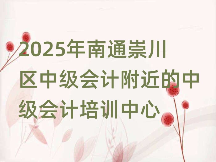 2025年南通崇川區(qū)中級會計(jì)附近的中級會計(jì)培訓(xùn)中心