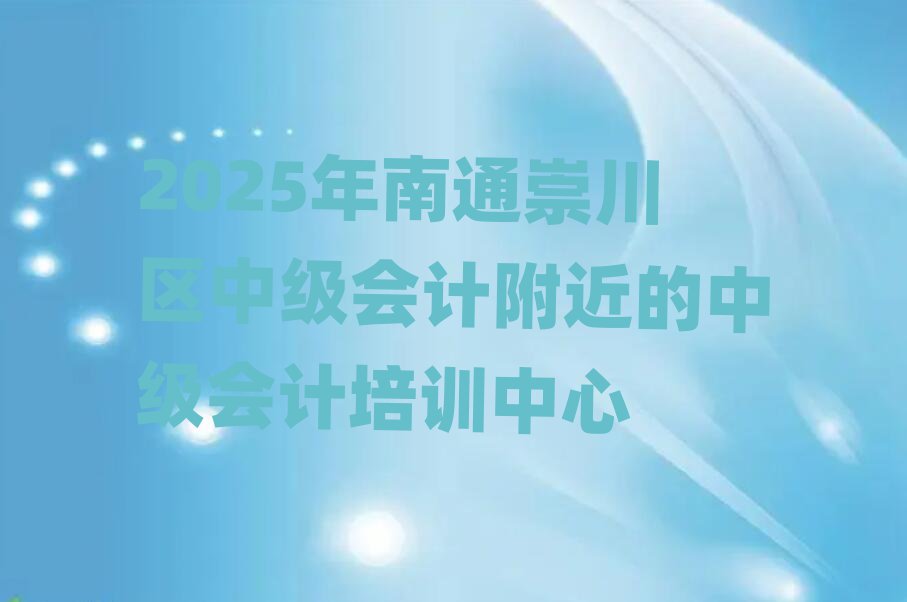2025年南通崇川區(qū)中級會計(jì)附近的中級會計(jì)培訓(xùn)中心