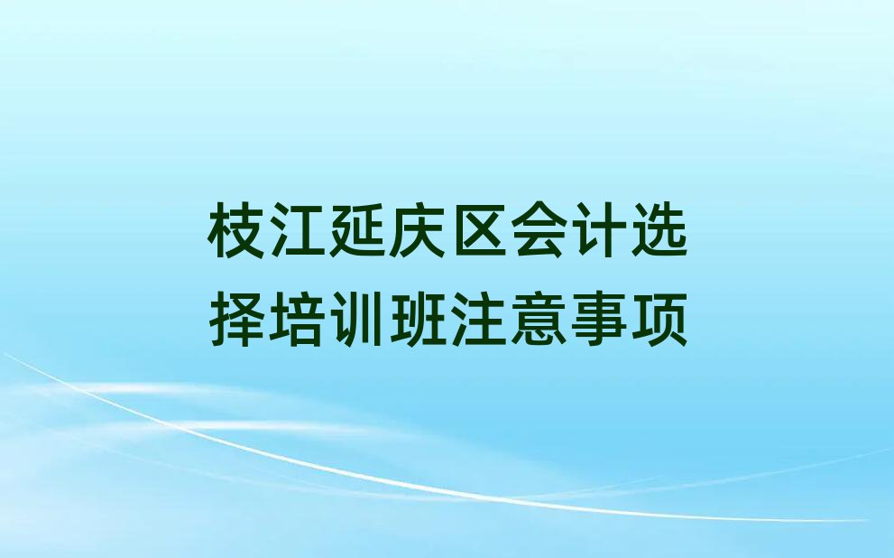 枝江延慶區(qū)會計選擇培訓(xùn)班注意事項
