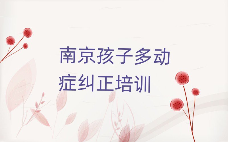 2025年南京鼓樓區(qū)孩子多動癥糾正哪里的孩子多動癥糾正培訓班好名單更新匯總