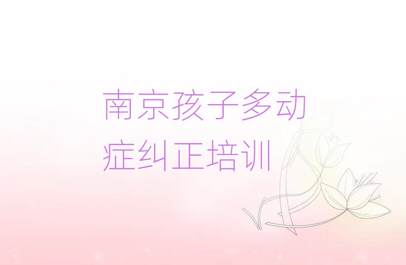 2025年南京鼓樓區(qū)孩子多動癥糾正哪里的孩子多動癥糾正培訓班好名單更新匯總