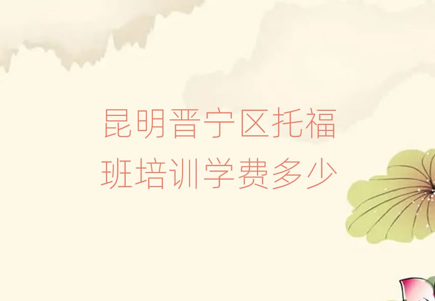 昆明晉寧區(qū)托福班培訓學費多少