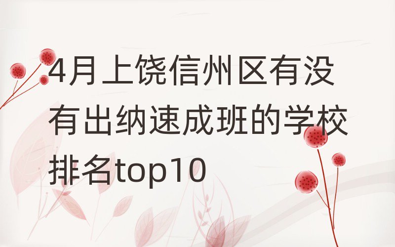 4月上饒信州區(qū)有沒有出納速成班的學(xué)校排名top10