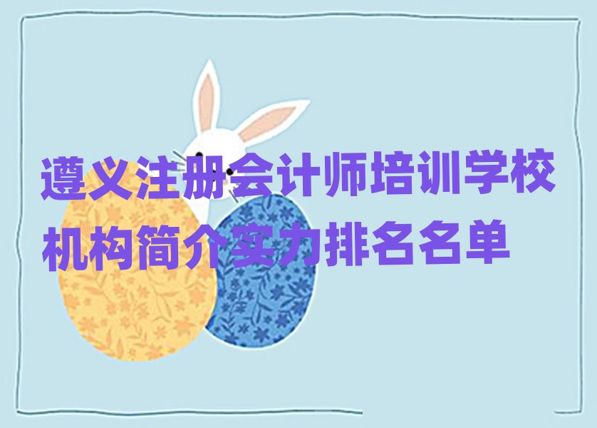 遵義注冊會計(jì)師培訓(xùn)學(xué)校機(jī)構(gòu)簡介實(shí)力排名名單