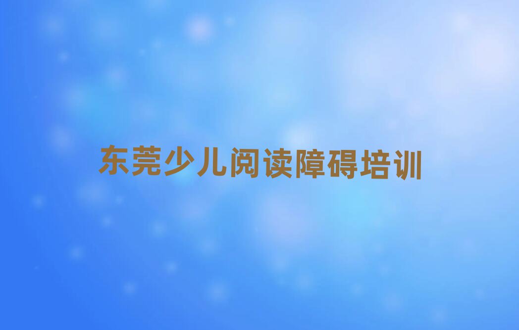 東莞少兒閱讀障礙培訓(xùn)課程表推薦一覽