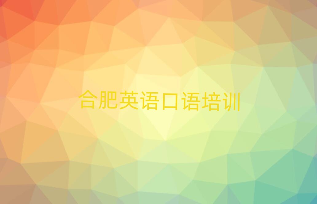 2025年合肥英語口語培訓(xùn)機(jī)構(gòu)哪個(gè)好排名一覽表