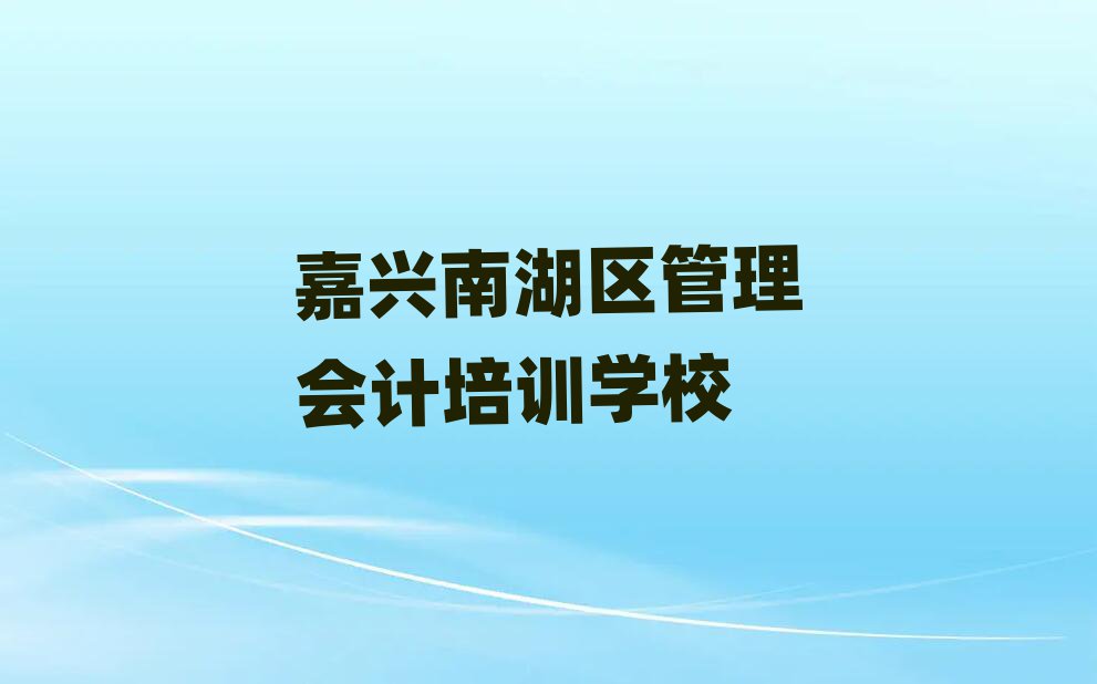 嘉興南湖區(qū)比較出名的管理會(huì)計(jì)培訓(xùn)學(xué)校有哪些