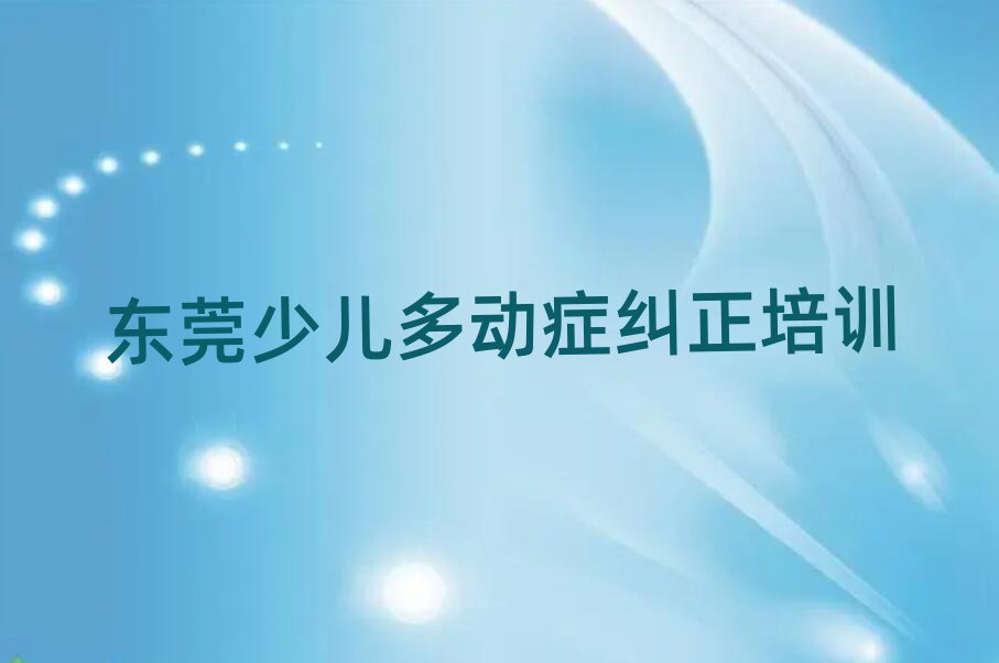 東莞少兒多動癥糾正培訓(xùn)哪兒比較好呢