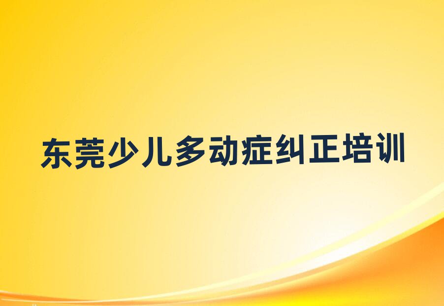東莞少兒多動癥糾正培訓(xùn)哪兒比較好呢