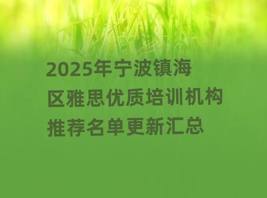 2025年寧波鎮(zhèn)海區(qū)雅思優(yōu)質(zhì)培訓(xùn)機(jī)構(gòu)推薦名單更新匯總