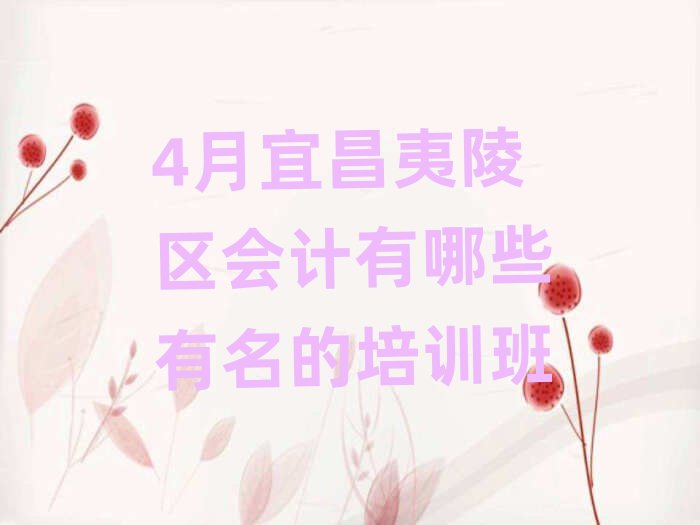 4月宜昌夷陵區(qū)會(huì)計(jì)有哪些有名的培訓(xùn)班