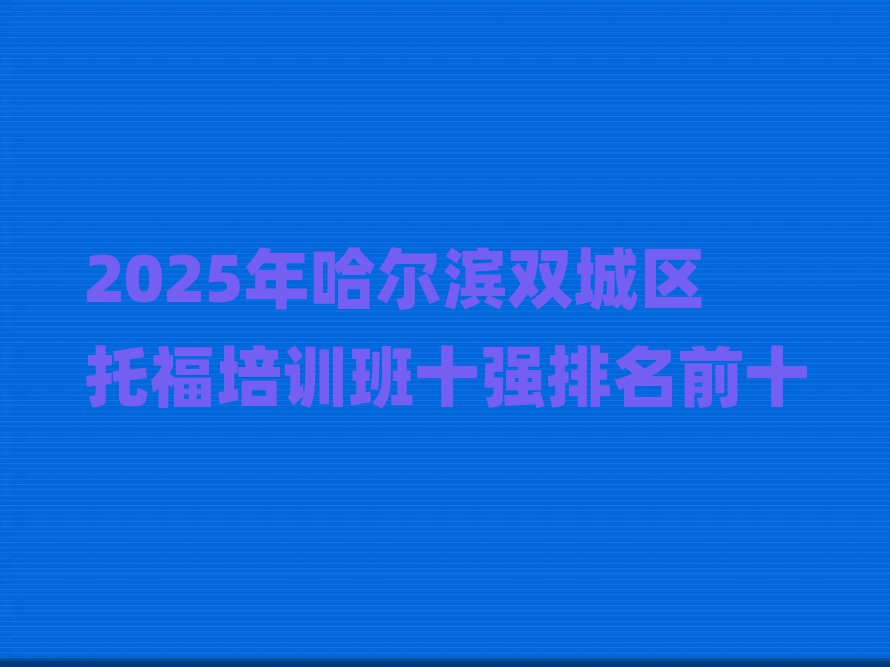 2025年哈爾濱雙城區(qū)托福培訓(xùn)班十強排名前十