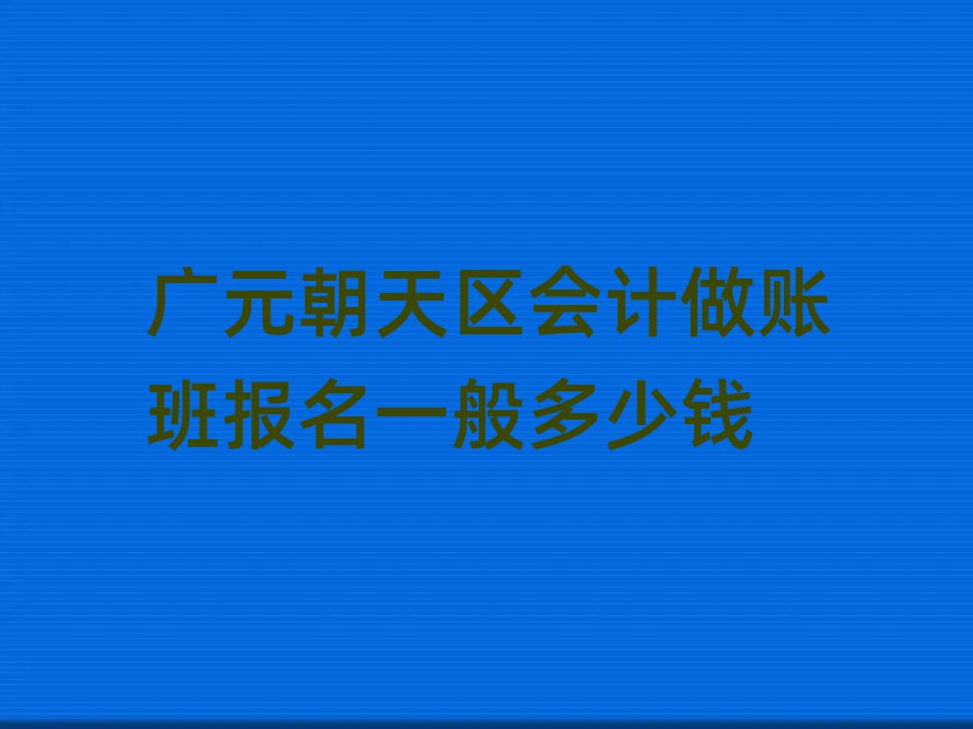 廣元朝天區(qū)會(huì)計(jì)做賬班報(bào)名一般多少錢(qián)