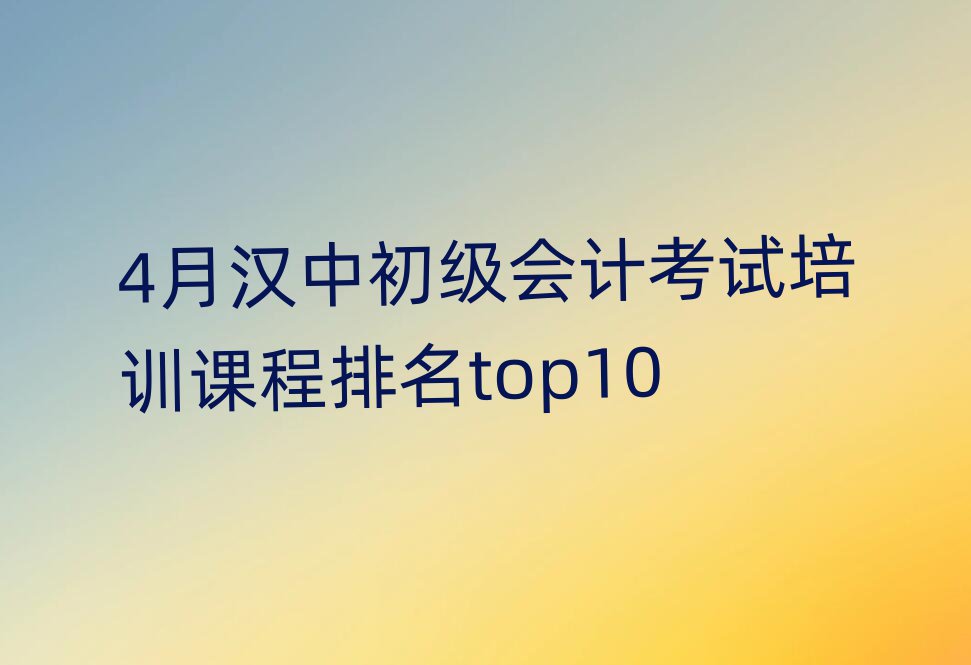 4月漢中初級會計考試培訓課程排名top10