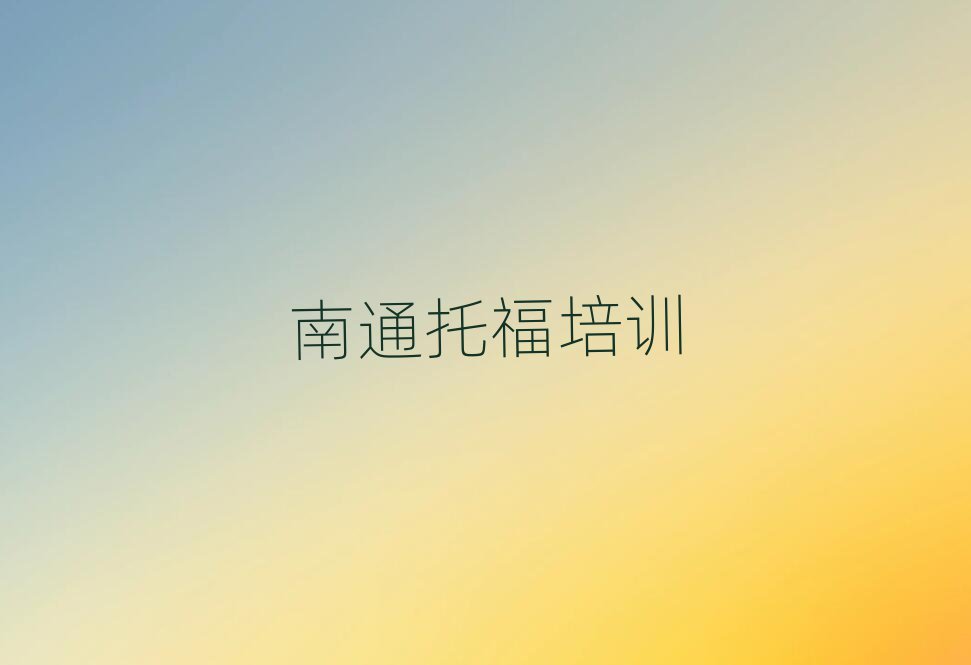 2025年南通崇川區(qū)托福培訓(xùn)排名前十