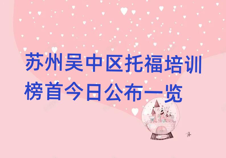 蘇州吳中區(qū)托福培訓(xùn)榜首今日公布一覽