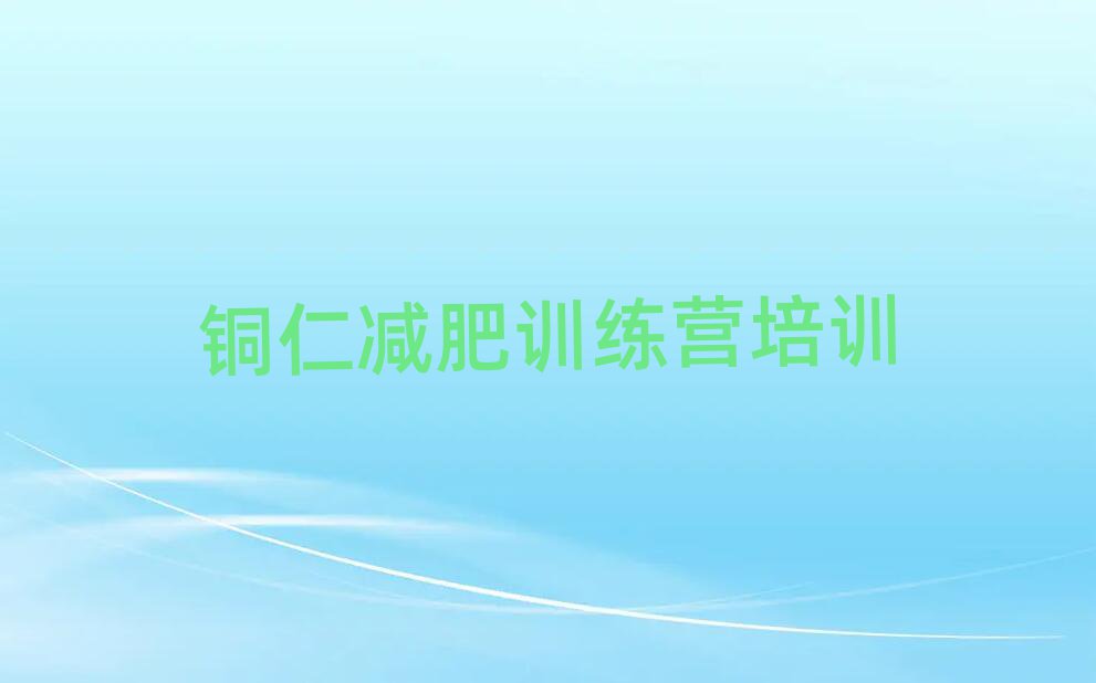 銅仁減肥訓(xùn)練班名單精選一覽