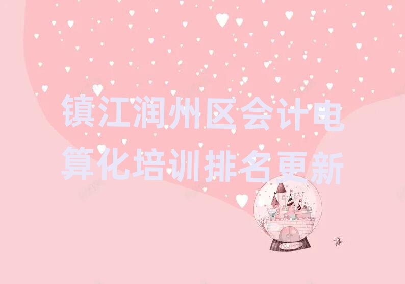 鎮(zhèn)江潤州區(qū)會計電算化培訓排名更新