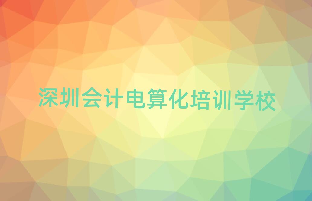 深圳會(huì)計(jì)電算化培訓(xùn)學(xué)校哪家好名單榜首精選出爐