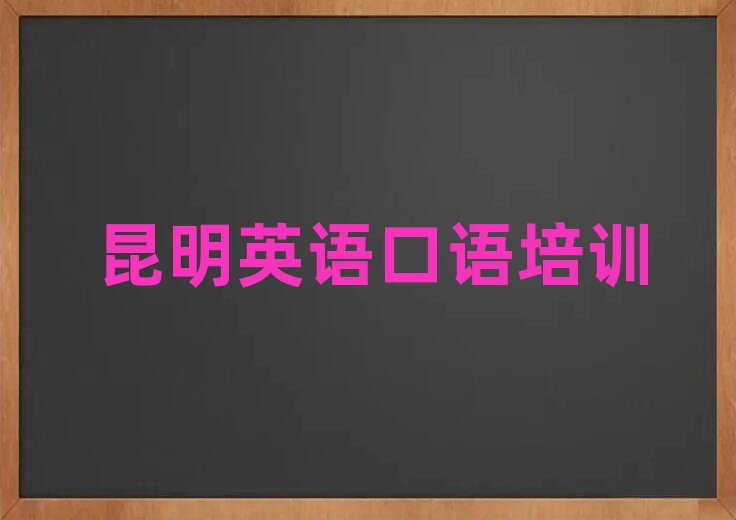 昆明想學(xué)英語(yǔ)口語(yǔ)哪個(gè)學(xué)校好精選名單出爐