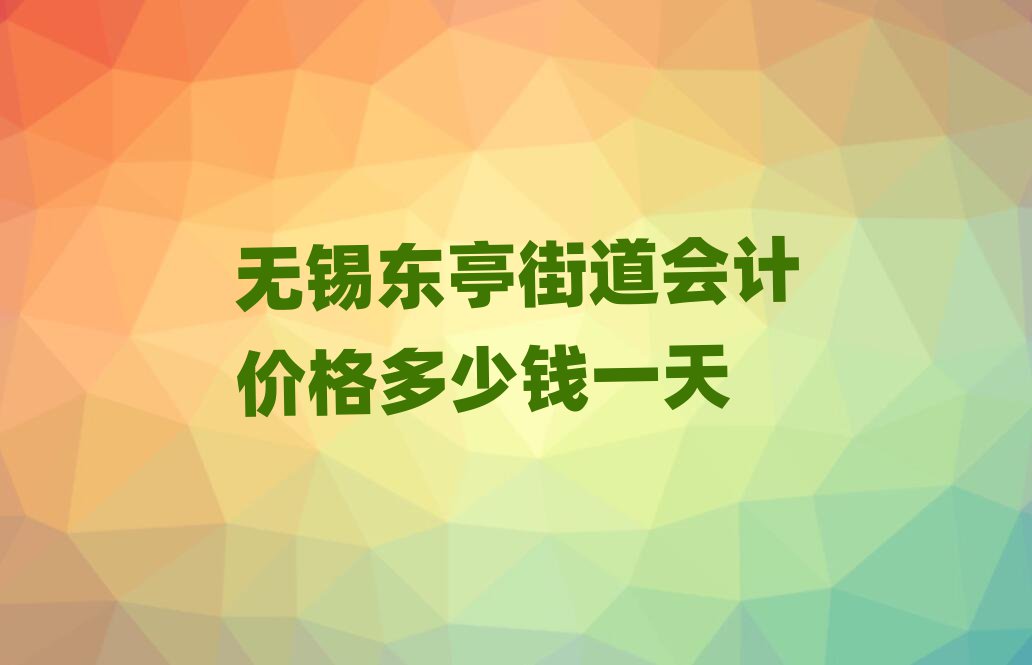 無錫東亭街道會計價格多少錢一天