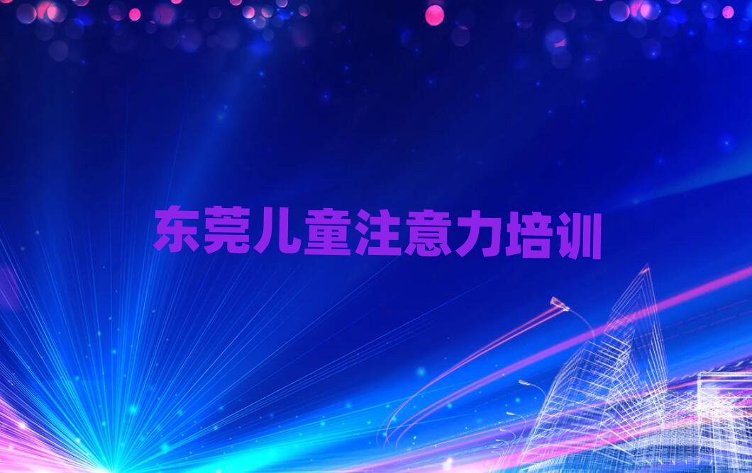 4月東莞少兒多動癥糾正培訓機構打折