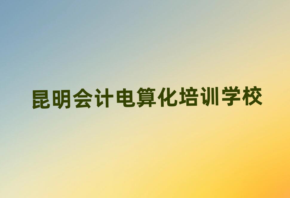 昆明東川區(qū)會計電算化昆明培訓(xùn)學(xué)校校區(qū)