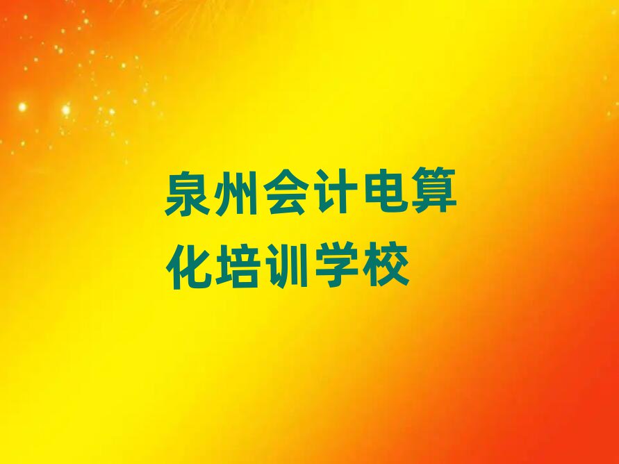 泉州什么學(xué)校學(xué)會計電算化好精選名單推薦