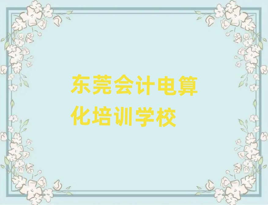 2025東莞學(xué)會(huì)計(jì)電算化去哪好排名公布