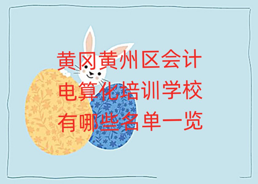 黃岡黃州區(qū)會計電算化培訓學校有哪些名單一覽