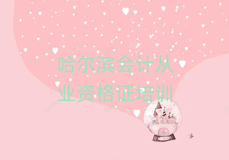 5月哈爾濱哪個(gè)學(xué)校學(xué)會(huì)計(jì)從業(yè)資格證好排名近期更新
